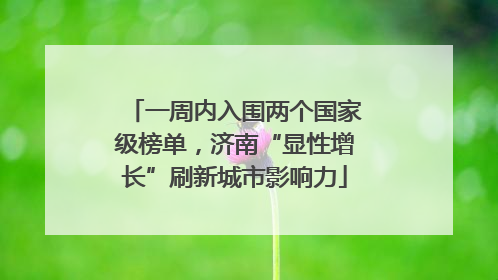 一周内入围两个国家级榜单，济南“显性增长”刷新城市影响力