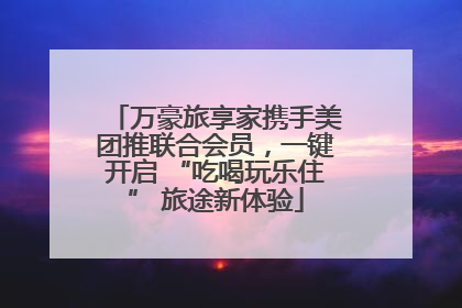 万豪旅享家携手美团推联合会员，一键开启 “吃喝玩乐住” 旅途新体验