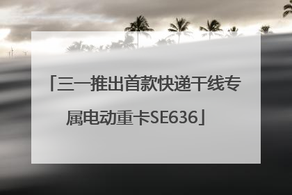 三一推出首款快递干线专属电动重卡SE636