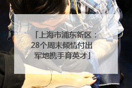 上海市浦东新区：28个周末倾情付出 军地携手育英才
