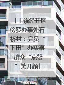 上饶经开区傍罗办事处石桥村：党员“下田”办实事 群众“点赞”笑开颜