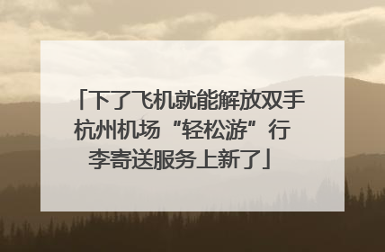 下了飞机就能解放双手 杭州机场“轻松游”行李寄送服务上新了