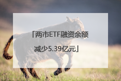 两市ETF融资余额减少5.39亿元