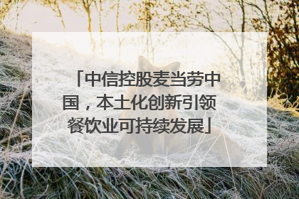 中信控股麦当劳中国，本土化创新引领餐饮业可持续发展