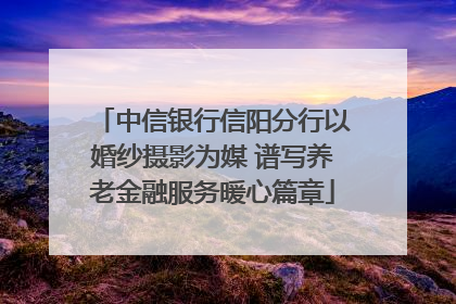 中信银行信阳分行以婚纱摄影为媒 谱写养老金融服务暖心篇章