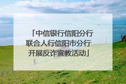 中信银行信阳分行联合人行信阳市分行开展反诈宣教活动