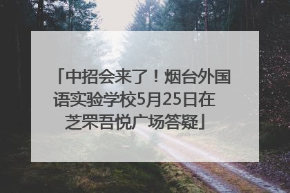 中招会来了！烟台外国语实验学校5月25日在芝罘吾悦广场答疑