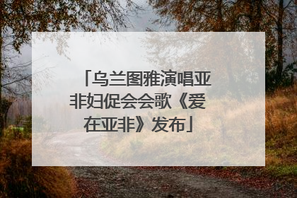 乌兰图雅演唱亚非妇促会会歌《爱在亚非》发布