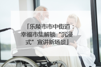 乐陵市市中街道：幸福市集解锁“沉浸式”宣讲新场景