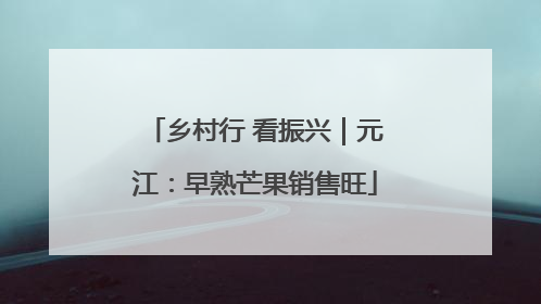 乡村行 看振兴｜元江：早熟芒果销售旺