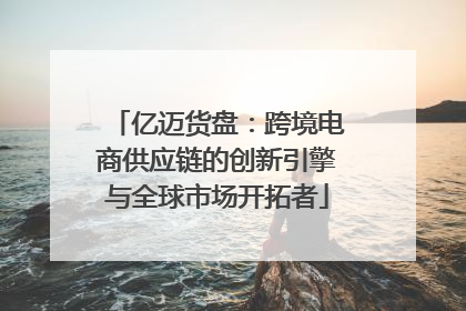 亿迈货盘：跨境电商供应链的创新引擎与全球市场开拓者