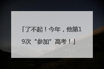 了不起！今年，他第19次“参加”高考！