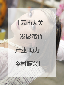 云南大关：发展筇竹产业 助力乡村振兴