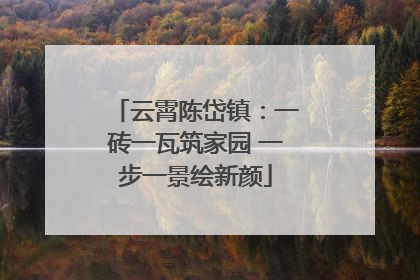 云霄陈岱镇：一砖一瓦筑家园 一步一景绘新颜