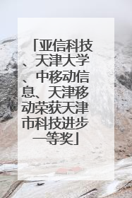 亚信科技、天津大学、中移动信息、天津移动荣获天津市科技进步一等奖
