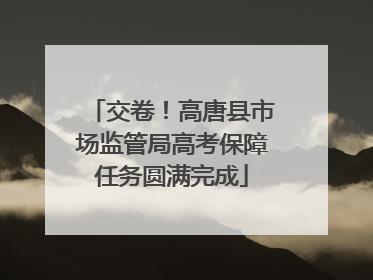 交卷！高唐县市场监管局高考保障任务圆满完成