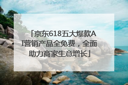 京东618五大爆款AI营销产品全免费，全面助力商家生意增长