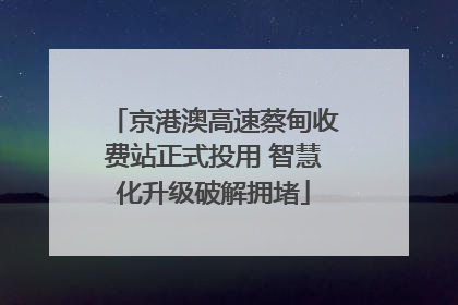 京港澳高速蔡甸收费站正式投用 智慧化升级破解拥堵