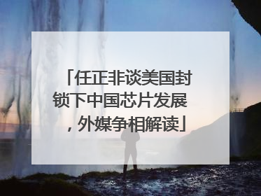 任正非谈美国封锁下中国芯片发展，外媒争相解读