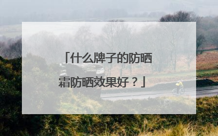 什么牌子的防晒霜防晒效果好？