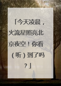 今天凌晨，火流星照亮北京夜空！你看（听）到了吗？