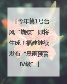 今年第1号台风“蝴蝶”即将生成！福建继续发布“暴雨预警Ⅳ级”