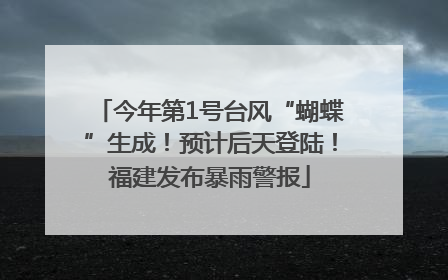 今年第1号台风“蝴蝶”生成！预计后天登陆！福建发布暴雨警报