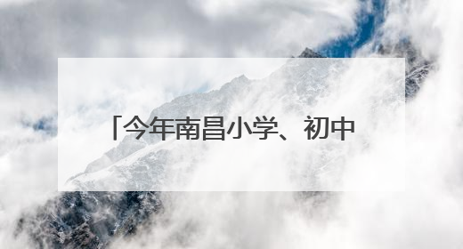 今年南昌小学、初中招生学区范围划定