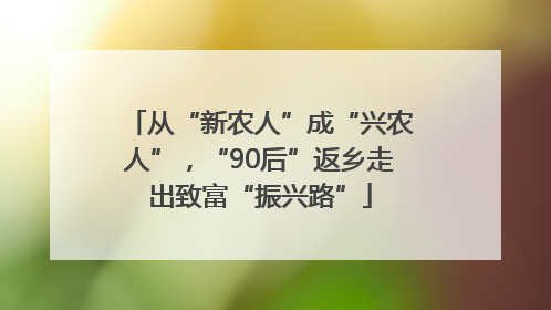 从“新农人”成“兴农人”，“90后”返乡走出致富“振兴路”