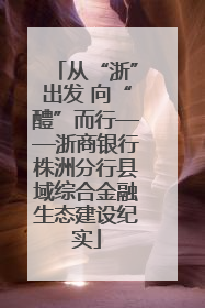 从“浙”出发 向“醴”而行——浙商银行株洲分行县域综合金融生态建设纪实