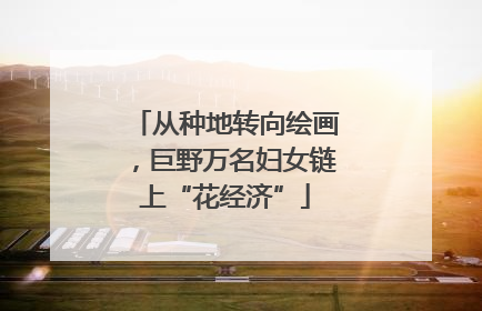 从种地转向绘画，巨野万名妇女链上“花经济”