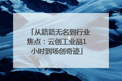从籍籍无名到行业焦点：云创工业品1小时到场创奇迹