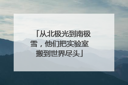 从北极光到南极雪，他们把实验室搬到世界尽头