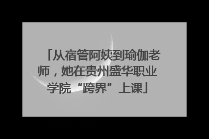 从宿管阿姨到瑜伽老师，她在贵州盛华职业学院“跨界”上课