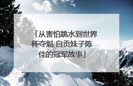 从害怕跳水到世界杯夺魁 自贡妹子陈佳的冠军故事