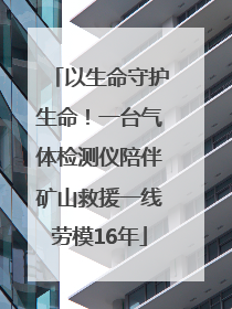 以生命守护生命！一台气体检测仪陪伴矿山救援一线劳模16年