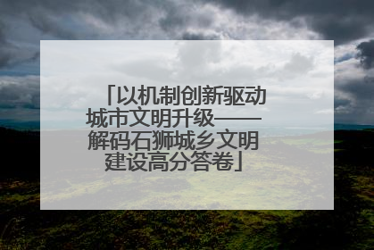 以机制创新驱动城市文明升级——解码石狮城乡文明建设高分答卷