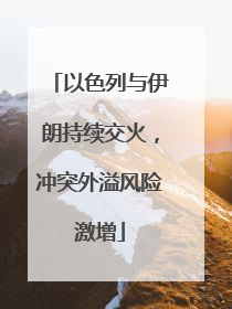 以色列与伊朗持续交火，冲突外溢风险激增