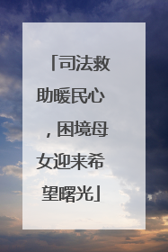 司法救助暖民心，困境母女迎来希望曙光