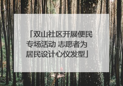 双山社区开展便民专场活动 志愿者为居民设计心仪发型