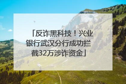 反诈黑科技！兴业银行武汉分行成功拦截32万涉诈资金