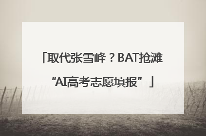 取代张雪峰？BAT抢滩“AI高考志愿填报”