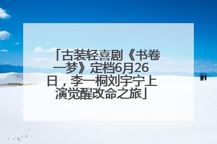 古装轻喜剧《书卷一梦》定档6月26日，李一桐刘宇宁上演觉醒改命之旅
