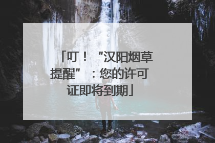 叮！“汉阳烟草提醒”：您的许可证即将到期