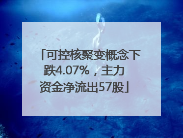 可控核聚变概念下跌4.07%，主力资金净流出57股