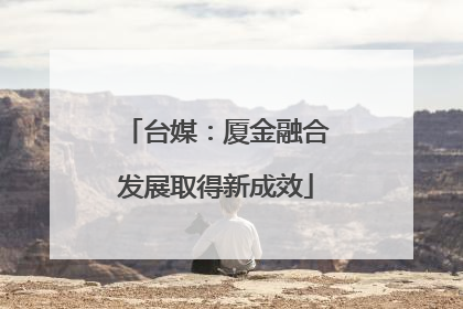台媒：厦金融合发展取得新成效