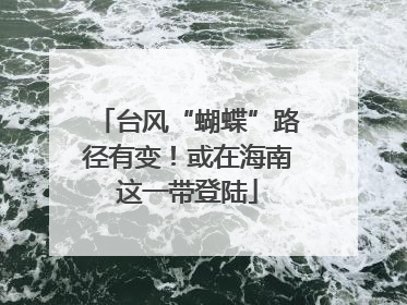 台风“蝴蝶”路径有变！或在海南这一带登陆