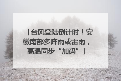 台风登陆倒计时！安徽南部多阵雨或雷雨，高温同步“加码”