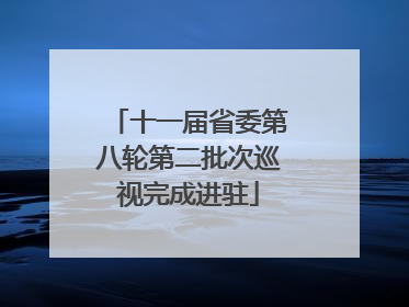 十一届省委第八轮第二批次巡视完成进驻