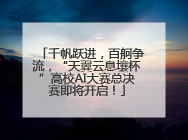 千帆跃进，百舸争流，“天翼云息壤杯”高校AI大赛总决赛即将开启！